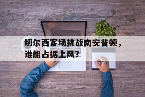 IM电竞官方网站下载-切尔西vs南安普顿